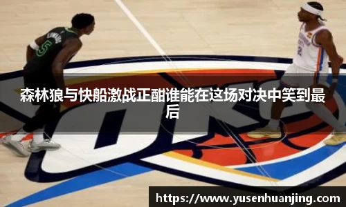 森林狼与快船激战正酣谁能在这场对决中笑到最后