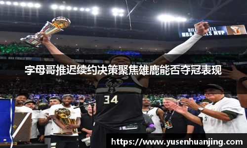 字母哥推迟续约决策聚焦雄鹿能否夺冠表现