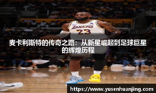 麦卡利斯特的传奇之路：从新星崛起到足球巨星的辉煌历程